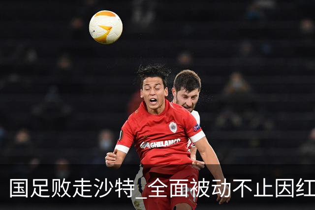 国足败走沙特 全面被动不止因红牌 对澳大利亚变阵?