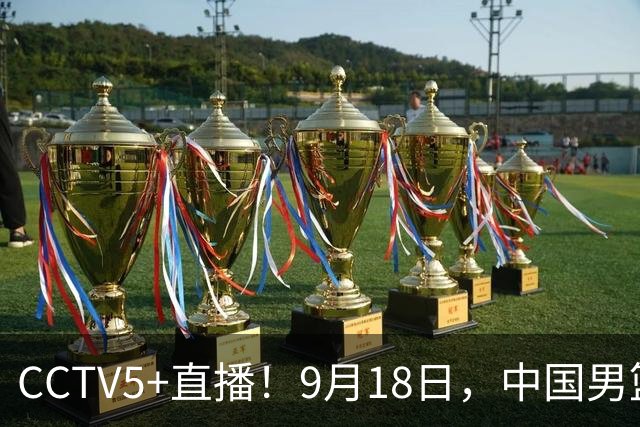 CCTV5+直播！9月18日，中国男篮vs日本，勿忘国耻，中国必胜